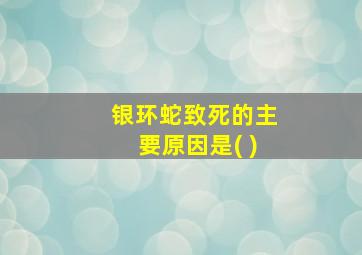 银环蛇致死的主要原因是( )